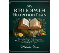 The Bibliopath Nutrition Plan: Harnessing Biblical Foods And Ancient Wisdom To Support Energy, Boost Vitality, And Nourish Body, And Spirit