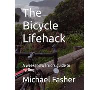 The Bicycle Lifehack: A weekend warriors guide to cycling.