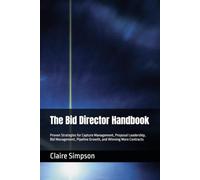 The Bid Director Handbook: Proven Strategies for Capture Management, Proposal Leadership, Bid Management, Pipeline Growth, and Winning More Contracts