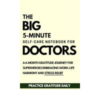 The BIG 5-Minute self-care Notebook for Doctors: A 6-month Gratitude Journal for Healthcare Workers achieve Work-Life Harmony