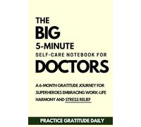 The BIG 5-Minute self-care Notebook for Doctors: A 6-month Gratitude Journal for Healthcare Workers achieve Work-Life Harmony