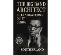 The Big Band Architect: Billy Strayhorn’s Quiet Genius: The Untold Story of Jazz’s Hidden Architect and the Genius Behind Duke Ellington