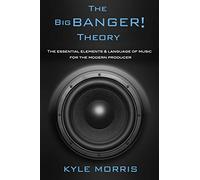 The Big Banger Theory: The essential elements and language of music for the modern producer