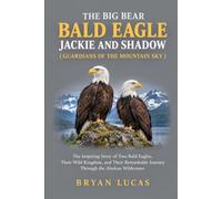 THE BIG BEAR BALD EAGLE JACKIE AND SHADOW ( GUARDIANS OF THE MOUNTAIN SKY ): The Inspiring Story of Two Bald Eagles, Their Wild Kingdom, and Their Remarkable Journey Through the Alaskan Wilderness