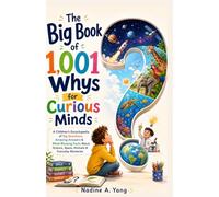 The Big Book of 1,001 Whys for Curious Minds: A Children's Encyclopedia of Big Questions, Amazing Answers & Mind-Blowing Facts About Science, Space, Animals & Everyday Mysteries