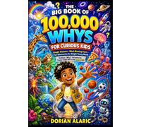 The Big Book of 100,000 WHYS for Curious Kids: Simple Answers, Mind-Blowing Facts, Fun Discoveries for Bright Young Minds Endless "Why?" Adventures Every Child Will Love Ages 6 - 13