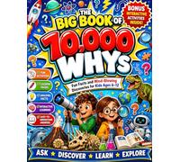 The Big Book Of 10000 Whys: Fun Facts and Mind-Blowing Discoveries For Kids Ages 6-12
