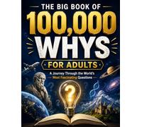 THE BIG BOOK OF 300 WHYS FOR ADULTS: For Curious Minds That Never Stopped Wondering - Surprising Answers to Questions You Never Thought to Ask
