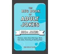 The Big Book of Adult Jokes: 550+ Hilarious Jokes About Marriage, Work, Parenting & Getting Older (The Ultimate Joke Books)
