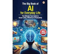The Big Book of AI for Everyday Life - The Ultimate Teen Guide to Smart Living, Efficiency & Productivity (Edition1st)