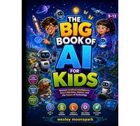 The Big Book of AI for Kids: Discover Artificial Intelligence, Smart Machines, Robots, and the Future of Technology