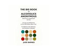 The Big Book of Alcoholics Anonymous : Fully Annotated with Line-by-Line Commentary by Jude Barnes: For Believers, Non-Believers, and Everyone in Between
