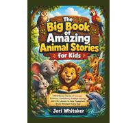 The Big Book of Amazing Animal Stories for Kids: Adventurous Stories of Courage, Kindness, Confidence, Problem-solving and Life Lessons to Help Youngsters Grow Stronger Every Day