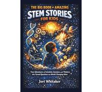 THE BIG BOOK OF AMAZING STEM STORIES FOR KIDS: True Adventures of Scientists, Inventors, and Thinkers Who Turned Questions into World-Changing Ideas