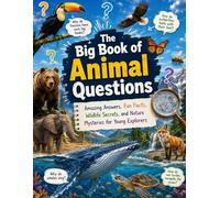 The Big Book of Animal Questions: Amazing Answers, Fun Facts, Wildlife Secrets, and Nature Mysteries for Young Explorers