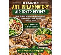 THE BIG BOOK OF ANTI-INFLAMMATORY AIR FRYER RECIPES: Low Glycemic Meals to Reduce Inflammation, Support Weight Loss & Improve Digestive Health | 300 plus Easy Recipes + 30-Day Meal Plan