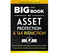 The Big Book of Asset Protection & Tax Reduction: How to Keep What You Earned and Shield What You Built. Trusts, Roth IRA Conversions & Retirement Strategies. (+ Forms) (Family Wealth Shield)