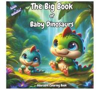 The Big Book of Baby Dinosaurs ~ Adorable and Cute Baby Dinosaurs For Coloring Relaxation and Fun