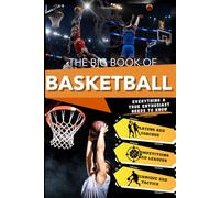 The Big Book of Basketball: An Exciting Journey for Young Fans, Through History, Technique, and Iconic Legends. Everything a True Enthusiast Needs to Know About the World's Most Exciting Game