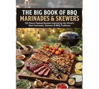 The Big Book of BBQ Marinades & Skewers: 120 Flavor-Packed Recipes Featuring Global Marinades, Chicken, Beef, Pork, Seafood, Vegetables, Rubs & Backyard Grilling