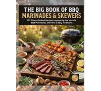 The Big Book of BBQ Marinades & Skewers: 120 Flavor-Packed Recipes Featuring Global Marinades, Chicken, Beef, Pork, Seafood, Vegetables, Rubs & Backyard Grilling