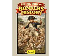 The Big Book of Bonkers History: Book 1: True Stories So Ridiculous You Won't Believe They Actually Happened
