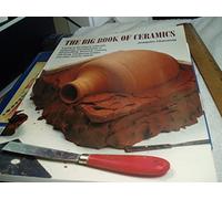 The Big Book of Ceramics: A Guide to the History, Materials, Equipment, and Techniques of Hand-Building, Molding, Throwing, Kiln-Firing, and Glazing
