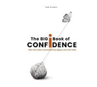 The Big Book of Confidence: Own Your Voice, Command Your Space, Live Your Truth