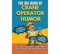 THE BIG BOOK OF CRANE OPERATOR HUMOR: Funny Crane Operator Humor Book With Jokes, Rules and Stories - Perfect Gift For Tower Crane Operators, Mobile ... Apprentices (The Big Book of Technical Jokes)