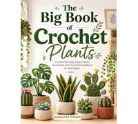 The Big Book of Crochet Plants: Crochet Stunning Indoor Plants, Succulents and Cacti for Every Room in Your Home