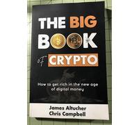 The Big Book of Crypto: How to Get Rich in the New Age of Digital Money by James Altucher, Chris Campbell