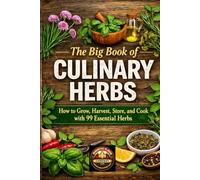 The Big Book of CULINARY HERBS: How to Grow, Harvest, Store and Cook with 99 Essential Herbs