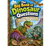 The Big Book of Dinosaur Questions: Amazing Answers, Fun Facts, Fossil Clues, and Prehistoric Mysteries for Young Explorers
