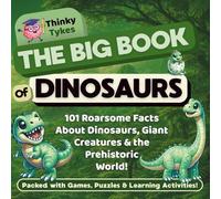 The Big Book of Dinosaurs - 101 Roarsome Facts About Dinosaurs, Giant Creatures & the Prehistoric World! - For Kids Aged 7-12: Packed with Games, ... (Thinky Tykes Little Scientists Collection)