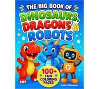 The Big Book of Dinosaurs, Dragons & Robots: 100+ Fun Coloring Pages for Kids Ages 4-8 | Bold & Easy Designs Featuring Cute Dinosaurs, Friendly Dragons and Cool Robots (Big Fantasy Coloring Books)