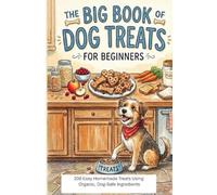 The Big Book of Dog Treats for Beginners: 200 Easy Homemade Treats Using Organic, Dog Safe Ingredients