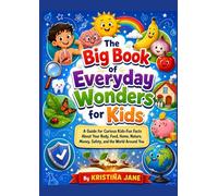 The Big Book of Everyday Wonders for Kids: A Guide for Curious Kids - Fun Facts About Your Body, Food, Home, Nature, Money, Safety, and the World Around You. Ages 6-12