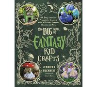 The Big Book of Fantasy Kid Crafts: 60 Easy, Low-Cost Projects to Create a World of Fairies, Dragons, Unicorns and More