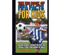 THE BIG BOOK OF FIFA FACTS FOR KIDS: AMAZING RECORDS, LEGENDARY MATCHES, AND FOOTBALL STORIES FROM AROUND THE WORLD