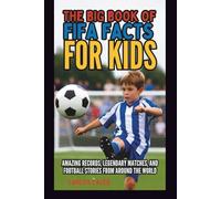 THE BIG BOOK OF FIFA FACTS FOR KIDS: AMAZING RECORDS, LEGENDARY MATCHES, AND FOOTBALL STORIES FROM AROUND THE WORLD