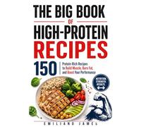 THE BIG BOOK OF HIGH-PROTEIN RECIPES: 150 Protein-Rich Recipes to Build Muscle, Burn Fat, and Boost Your Performance
