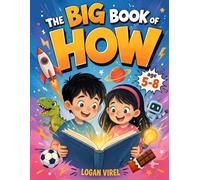The Big Book of HOW: Amazing Answers to Questions Curious Kids Ask About Animals, Nature, Space, Dinosaurs, The Human Body, Technology & AI, and Everyday Life