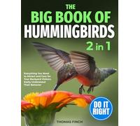 The Big Book of Hummingbirds: Everything You Need to Attract and Care for Your Backyard Visitors | Easily Understand Their Behavior and Recognize Familiar Patterns