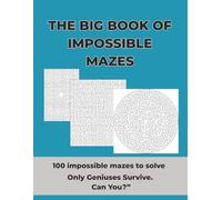 The Big Book Of Impossible Mazes, Challenging activity book for adults / clever kids: Ultra-Hard Genius-Level 100 Mazes for Smart Minds, Puzzle Lovers, and Anyone Who Craves an Extreme Brain Challenge