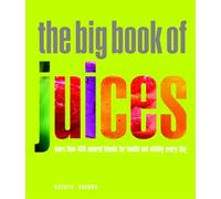 The Big Book of Juices: More than 400 Natural Blends for Health and Vitality Every Day