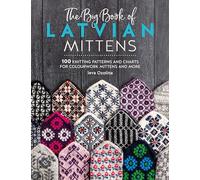 The Big Book of Latvian Mittens: 100 knitting patterns and charts for colourwork mittens and more (Knit Like a Latvian)