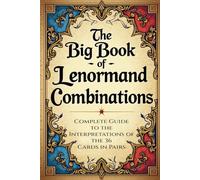 The Big Book of Lenormand Combinations - A Complete Guide to Interpreting the 36 Cards in Pairs: Basic Fundamentals and Paired Combinations of the Lenormand Deck