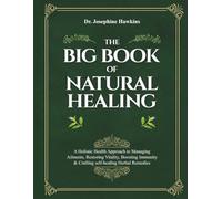 The Big Book of Natural Healing: A Holistic Health Approach to Managing Ailments, Restoring Vitality, Boosting Immunity & Crafting self-healing Herbal Remedies