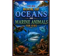 THE BIG BOOK OF OCEANS AND MARINE ANIMALS FOR KIDS: Fascinating Facts, Incredible Discoveries and the Most Amazing Wonders of the Underwater World