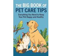 The Big Book of Pet Care Tips: Everything You Need to Keep Your Pet Happy and Healthy